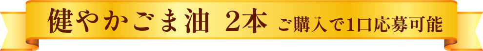 健やかごま油  2本 ご購入で1口応募可能