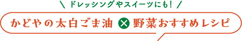 ドレッシングやスイーツにも！ かどやの太白ごま油×野菜おすすめレシピ