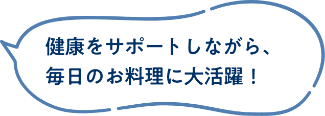 健康をサポートしながら、毎日のお料理に大活躍！