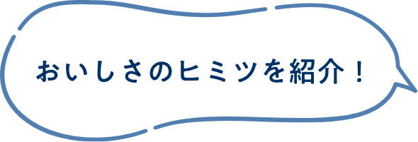 おいしさのヒミツを紹介！