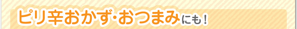 ピリ辛おかず・おつまみにも！