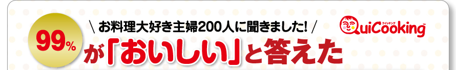 お料理大好き主婦200人に聞きました！99％が「おいしい」と答えた