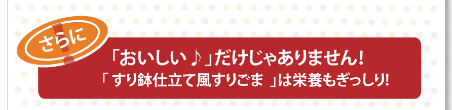 さらにおいしいだけじゃありません！すり鉢仕立て風すりごま