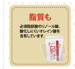 脂質も必須脂肪酸のリノール酸、酸化しにくいオレイン酸を含有しています