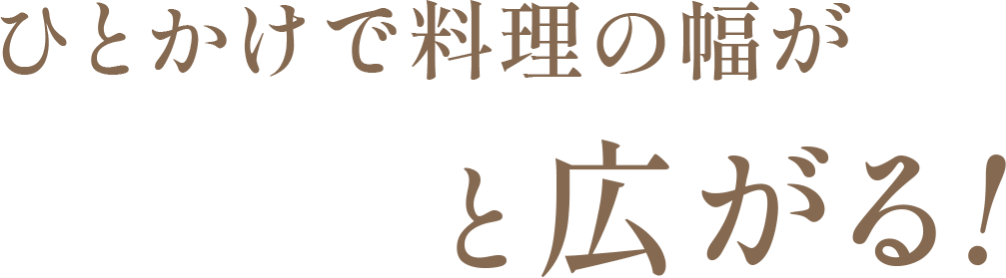 ひとかけで料理の幅がグンっと広がる！