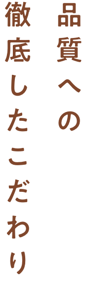 品質への徹底したこだわり