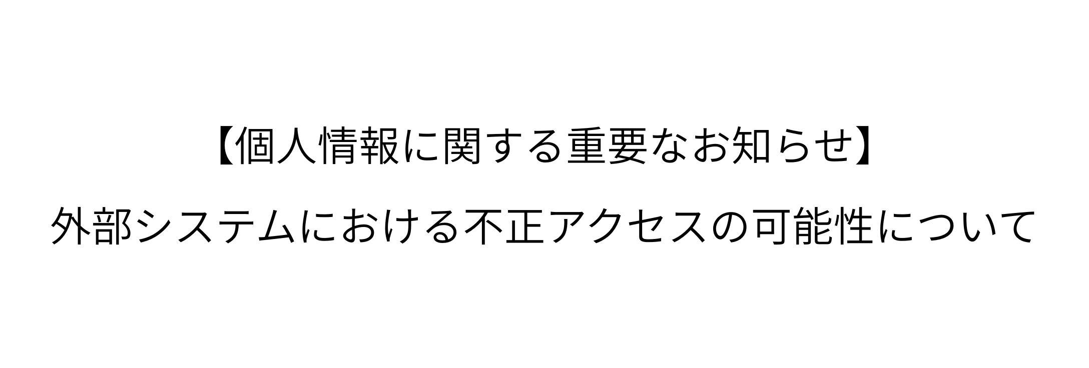 【個人情報に関する重要なお知らせ】外部システムにおける不正アクセスの可能性について