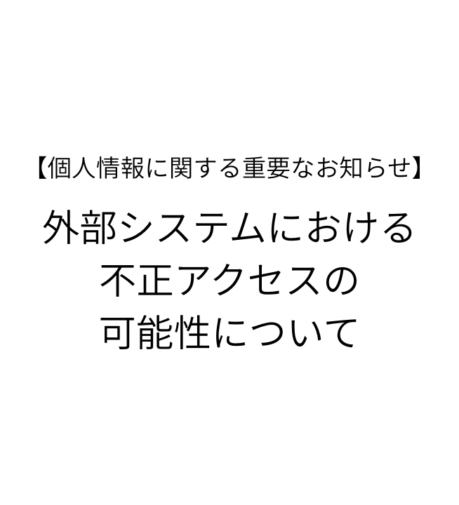 【個人情報に関する重要なお知らせ】外部システムにおける不正アクセスの可能性について
