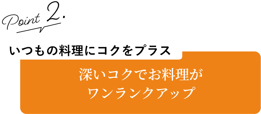 深いコクでお料理がワンランクアップ