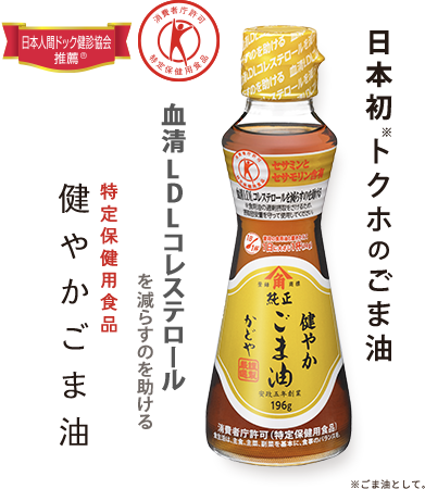血清LDLコレステロールを減らすのを助ける！特定保健用食品健やかごま油　日本初（※関与成分が「ごま由来の天然成分」である特定保健用食品として。）トクホのごま油