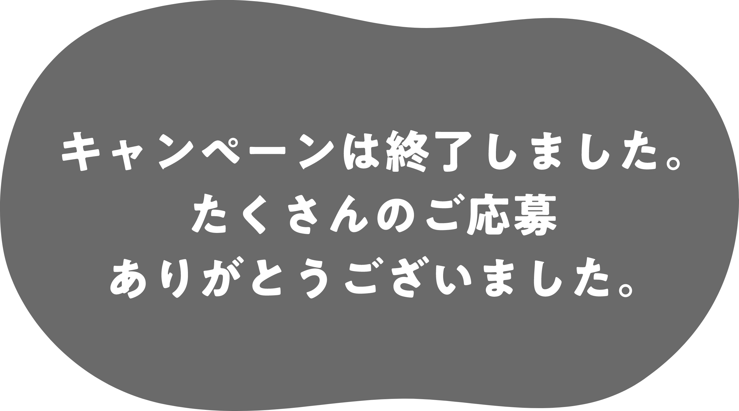 キャンペーンは終了しました。たくさんのご応募ありがとうございました。